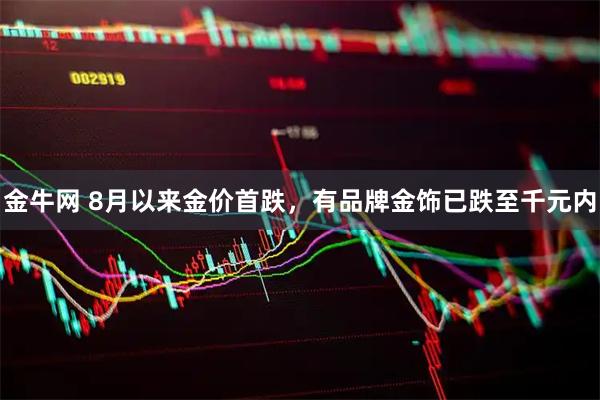 金牛网 8月以来金价首跌，有品牌金饰已跌至千元内