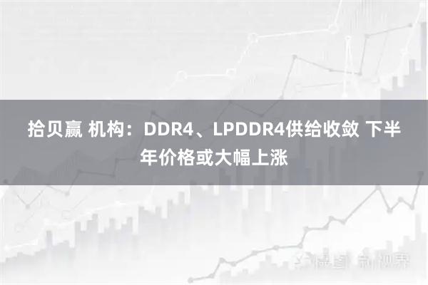 拾贝赢 机构：DDR4、LPDDR4供给收敛 下半年价格或大幅上涨